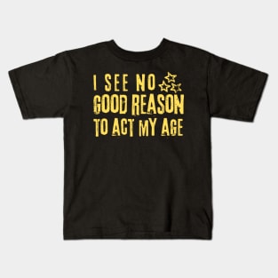 I See No Good Reason To Act My Age Kids T-Shirt